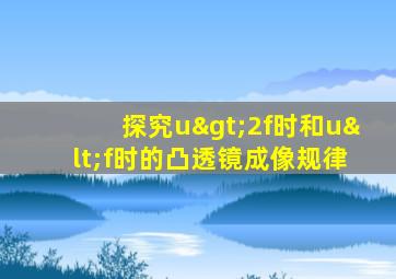 探究u>2f时和u<f时的凸透镜成像规律